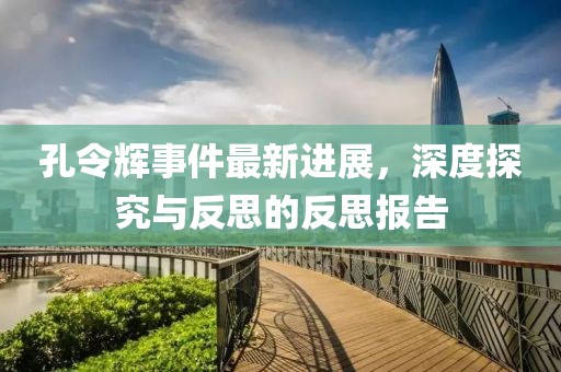 孔令輝事件最新進(jìn)展，深度探究與反思的反思報(bào)告