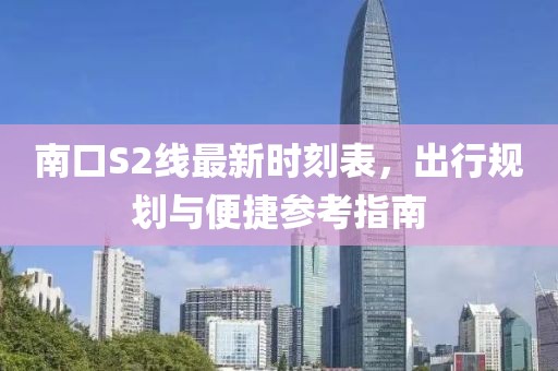 南口S2線最新時刻表，出行規(guī)劃與便捷參考指南