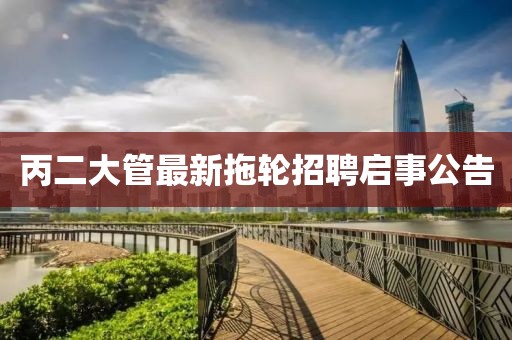 丙二大管最新拖輪招聘啟事公告