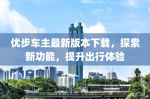 優(yōu)步車主最新版本下載，探索新功能，提升出行體驗(yàn)