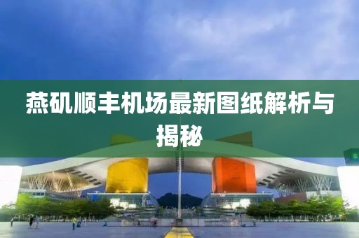 燕磯順豐機(jī)場最新圖紙解析與揭秘