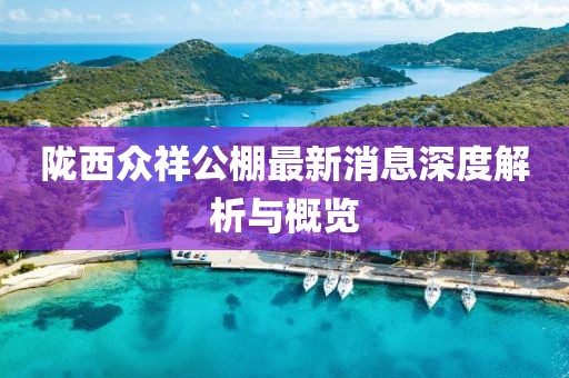 隴西眾祥公棚最新消息深度解析與概覽