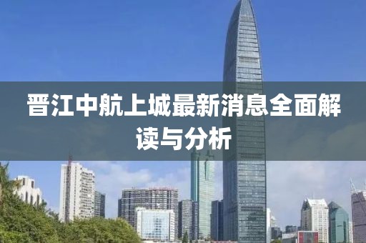 晉江中航上城最新消息全面解讀與分析