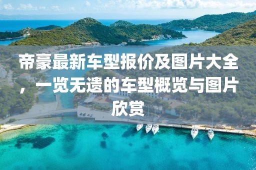 帝豪最新車型報(bào)價(jià)及圖片大全，一覽無遺的車型概覽與圖片欣賞