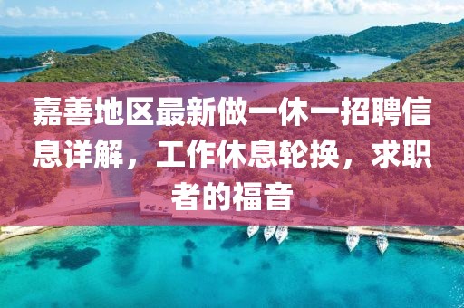 嘉善地區(qū)最新做一休一招聘信息詳解，工作休息輪換，求職者的福音