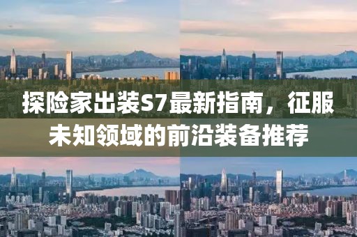 探險(xiǎn)家出裝S7最新指南，征服未知領(lǐng)域的前沿裝備推薦