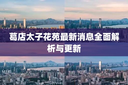 葛店太子花苑最新消息全面解析與更新