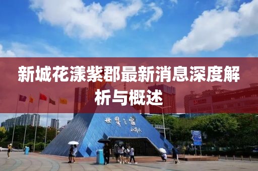 新城花漾紫郡最新消息深度解析與概述