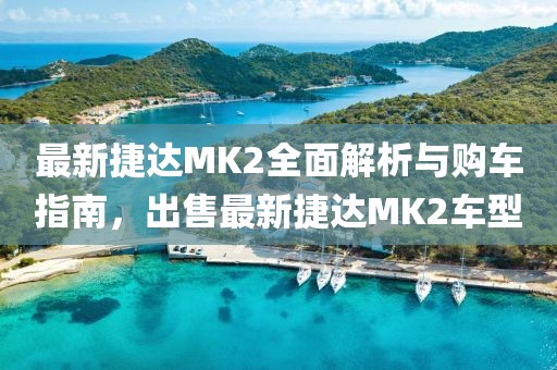 最新捷達(dá)MK2全面解析與購車指南，出售最新捷達(dá)MK2車型