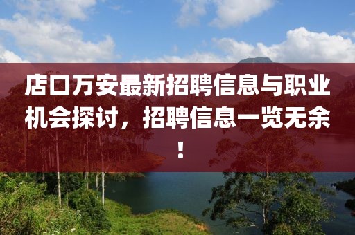 店口萬安最新招聘信息與職業(yè)機(jī)會(huì)探討，招聘信息一覽無余！