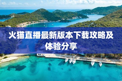火貓直播最新版本下載攻略及體驗(yàn)分享
