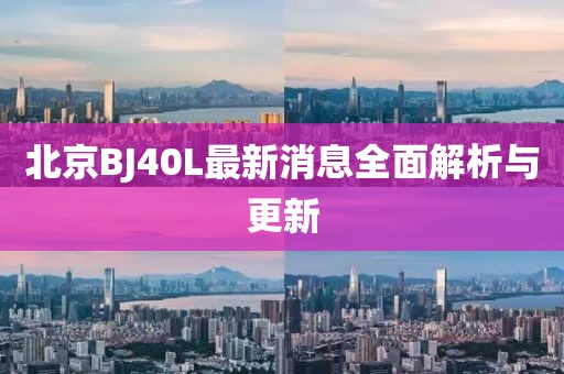 北京BJ40L最新消息全面解析與更新