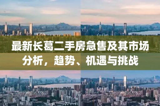 最新長葛二手房急售及其市場分析，趨勢、機遇與挑戰(zhàn)