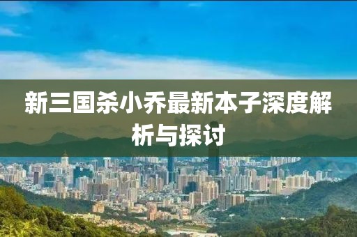 新三國殺小喬最新本子深度解析與探討