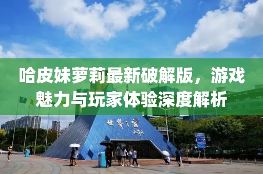 哈皮妹蘿莉最新破解版，游戲魅力與玩家體驗深度解析