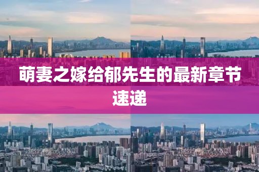 萌妻之嫁給郁先生的最新章節(jié)速遞