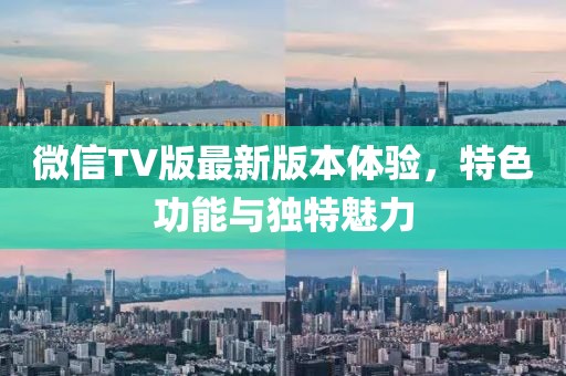 微信TV版最新版本體驗(yàn)，特色功能與獨(dú)特魅力