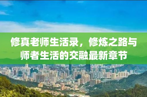 修真老師生活錄，修煉之路與師者生活的交融最新章節(jié)