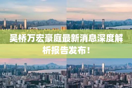 吳橋萬宏豪庭最新消息深度解析報告發(fā)布！