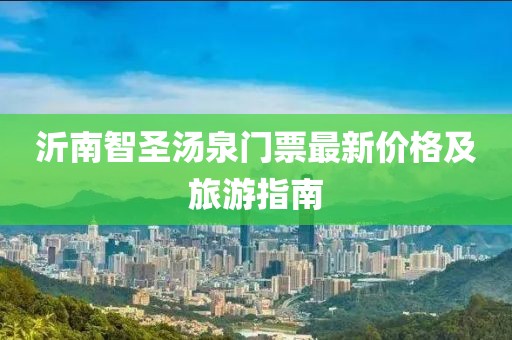 沂南智圣湯泉門票最新價(jià)格及旅游指南