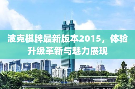波克棋牌最新版本2015，體驗升級革新與魅力展現(xiàn)