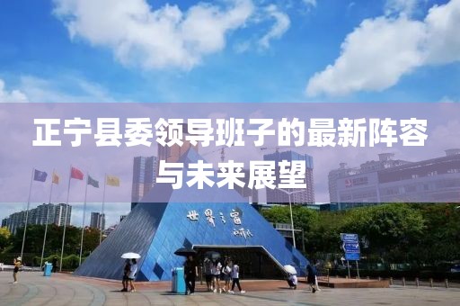 正寧縣委領(lǐng)導(dǎo)班子的最新陣容與未來展望
