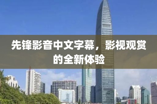先鋒影音中文字幕，影視觀賞的全新體驗