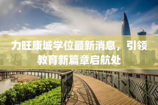 力旺康城學位最新消息，引領(lǐng)教育新篇章啟航處