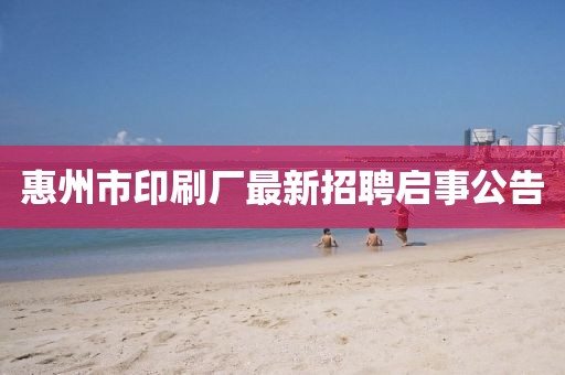 惠州市印刷廠最新招聘啟事公告