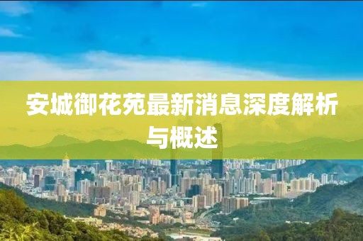 安城御花苑最新消息深度解析與概述