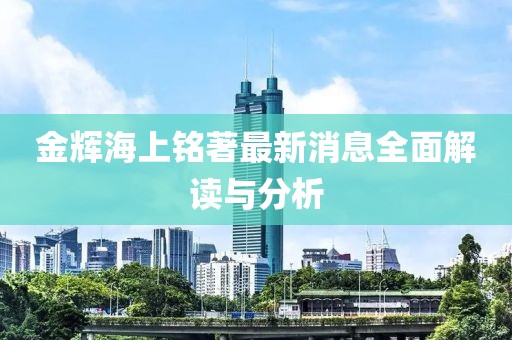 金輝海上銘著最新消息全面解讀與分析