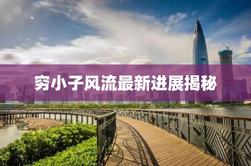 窮小子風流最新進展揭秘