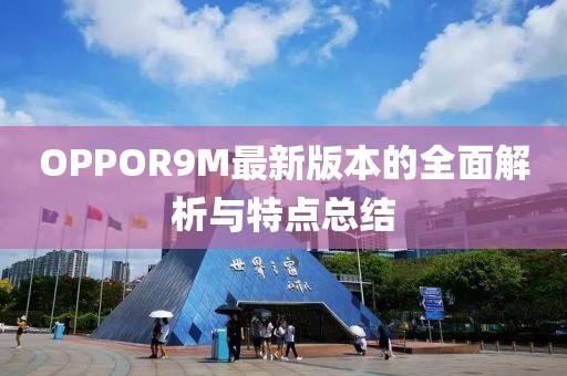 OPPOR9M最新版本的全面解析與特點(diǎn)總結(jié)