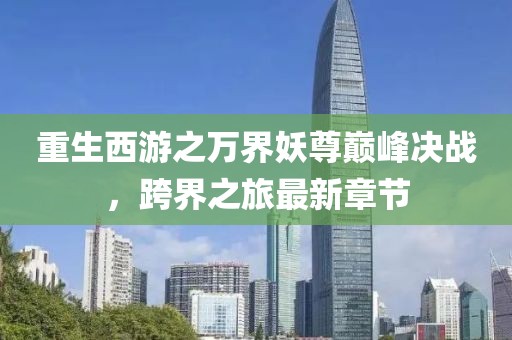重生西游之萬(wàn)界妖尊巔峰決戰(zhàn)，跨界之旅最新章節(jié)