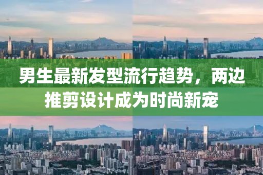 男生最新發(fā)型流行趨勢，兩邊推剪設(shè)計成為時尚新寵