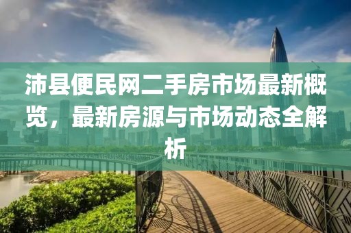 沛縣便民網(wǎng)二手房市場(chǎng)最新概覽，最新房源與市場(chǎng)動(dòng)態(tài)全解析