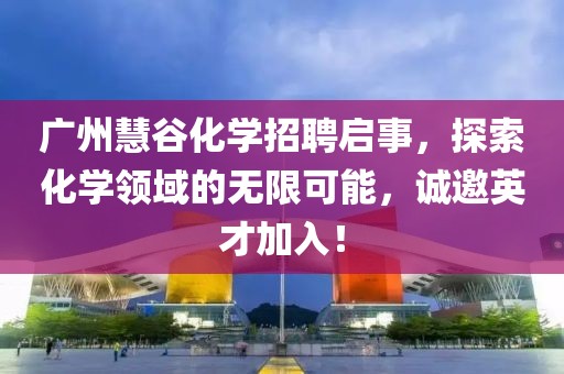 廣州慧谷化學招聘啟事，探索化學領域的無限可能，誠邀英才加入！