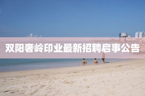雙陽奢嶺印業(yè)最新招聘啟事公告