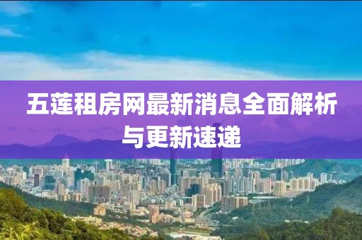 五蓮租房網(wǎng)最新消息全面解析與更新速遞