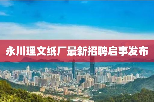 永川理文紙廠最新招聘啟事發(fā)布