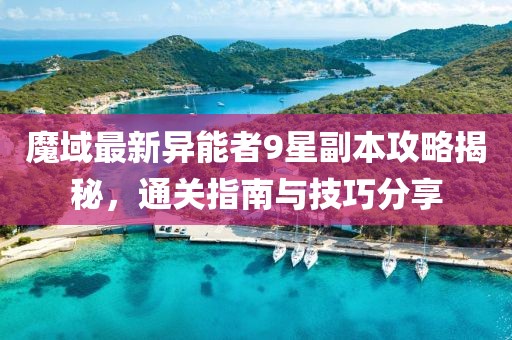 魔域最新異能者9星副本攻略揭秘，通關(guān)指南與技巧分享