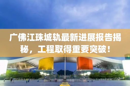 廣佛江珠城軌最新進展報告揭秘，工程取得重要突破！