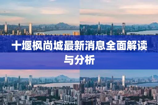 十堰楓尚城最新消息全面解讀與分析