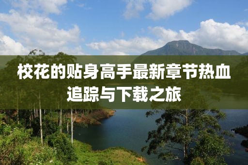 校花的貼身高手最新章節(jié)熱血追蹤與下載之旅