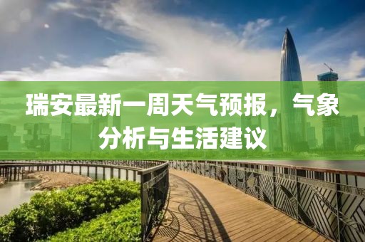 瑞安最新一周天氣預(yù)報(bào)，氣象分析與生活建議