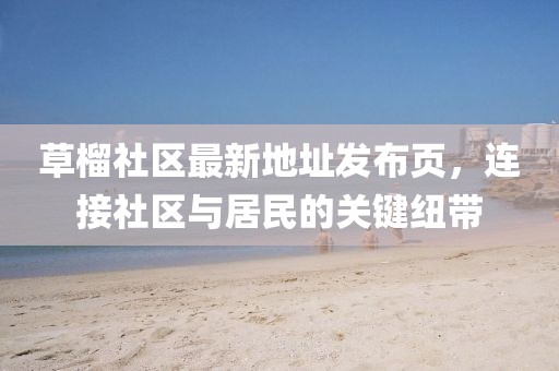 草榴社區(qū)最新地址發(fā)布頁，連接社區(qū)與居民的關(guān)鍵紐帶