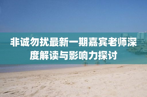 非誠勿擾最新一期嘉賓老師深度解讀與影響力探討