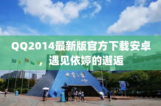 QQ2014最新版官方下載安卓，遇見依婷的邂逅