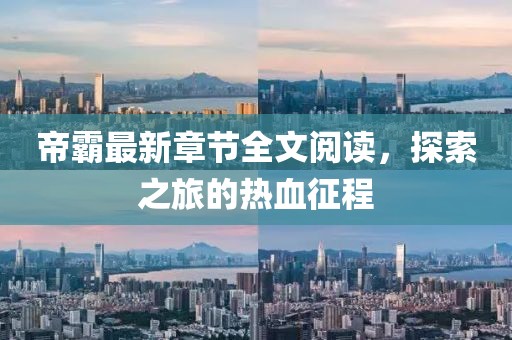 帝霸最新章節(jié)全文閱讀，探索之旅的熱血征程