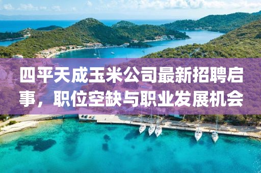 四平天成玉米公司最新招聘啟事，職位空缺與職業(yè)發(fā)展機(jī)會(huì)
